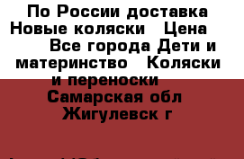 По России доставка.Новые коляски › Цена ­ 500 - Все города Дети и материнство » Коляски и переноски   . Самарская обл.,Жигулевск г.